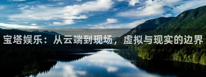 豪门国际注册：宝塔娱乐：从云端到现场，虚拟与现实的边界