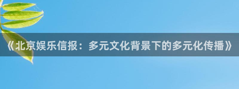 豪门国际pg电子：《北京娱乐信报：多元文化背景下的多元化传播》