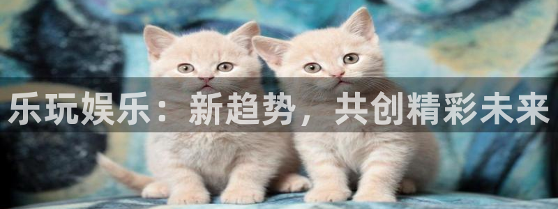 豪门国际pg电子：乐玩娱乐：新趋势，共创精彩未来